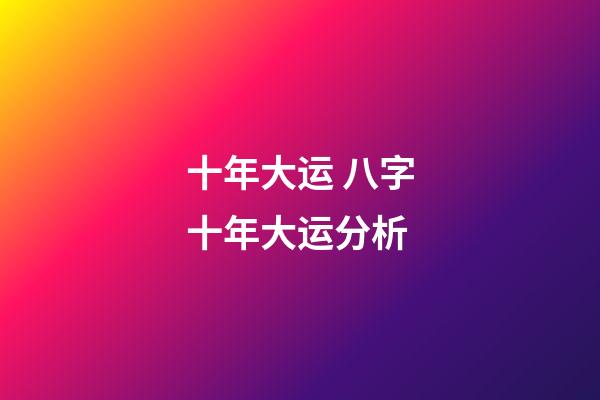十年大运 八字十年大运分析